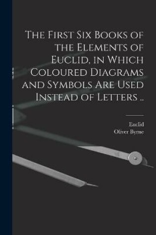 Cover of The First Six Books of the Elements of Euclid, in Which Coloured Diagrams and Symbols Are Used Instead of Letters ..