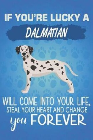 Cover of If You're Lucky A Dalmatian Will Come Into Your Life, Steal Your Heart And Change You Forever