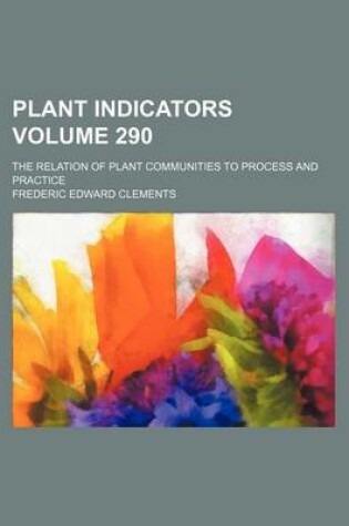 Cover of Plant Indicators Volume 290; The Relation of Plant Communities to Process and Practice