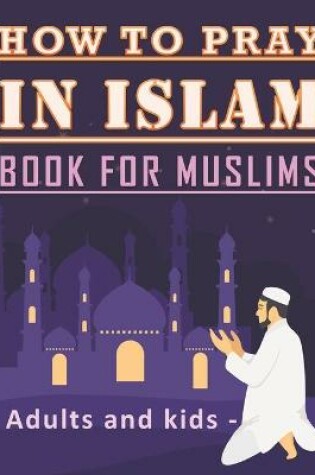 Cover of How to Pray in Islam Book For Muslims Adults and Kids