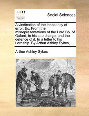 Book cover for A Vindication of the Innocency of Error, &c. from the Misrepresentations of the Lord Bp. of Oxford, in His Late Charge, and the Defence of It. in a Letter to His Lordship. by Arthur Ashley Sykes, ...