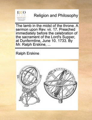 Book cover for The Lamb in the Midst of the Throne. a Sermon Upon Rev. VII. 17. Preached Immediately Before the Celebration of the Sacrament of the Lord's Supper, at Dunfermline, June 10. 1733. by Mr. Ralph Erskine, ...