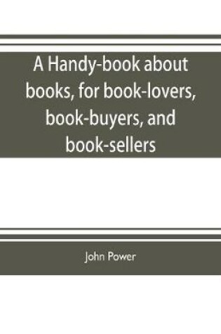 Cover of A handy-book about books, for book-lovers, book-buyers, and book-sellers