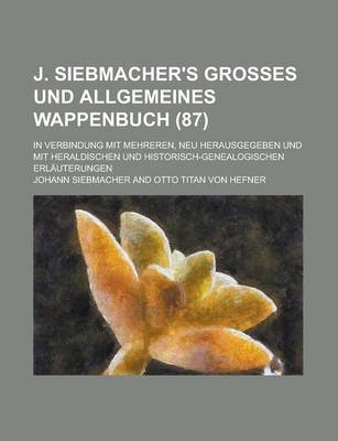 Book cover for J. Siebmacher's Grosses Und Allgemeines Wappenbuch; In Verbindung Mit Mehreren, Neu Herausgegeben Und Mit Heraldischen Und Historisch-Genealogischen E