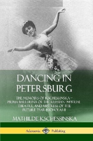 Cover of Dancing in Petersburg: The Memoirs of Kschessinska – Prima Ballerina of the Russian Imperial Theatre, and Mistress of the future Tsar Nicholas II