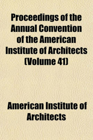 Cover of Proceedings of the Annual Convention of the American Institute of Architects Volume 41