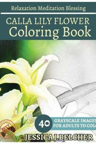 Cover of Calla Lily Flower Coloring Book for Adults Relaxation Meditation Blessing