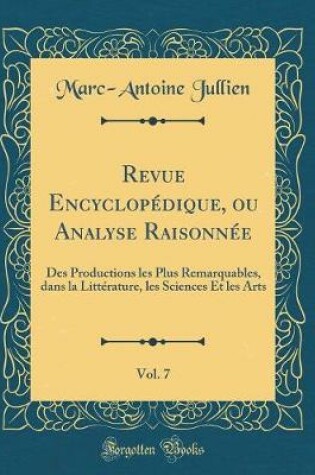 Cover of Revue Encyclopédique, ou Analyse Raisonnée, Vol. 7: Des Productions les Plus Remarquables, dans la Littérature, les Sciences Et les Arts (Classic Reprint)