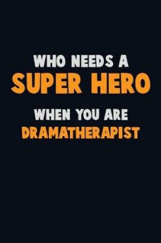 Cover of Who Need A SUPER HERO, When You Are Dramatherapist