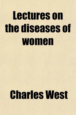 Book cover for Lectures on the Diseases of Women; With Numerous Additions