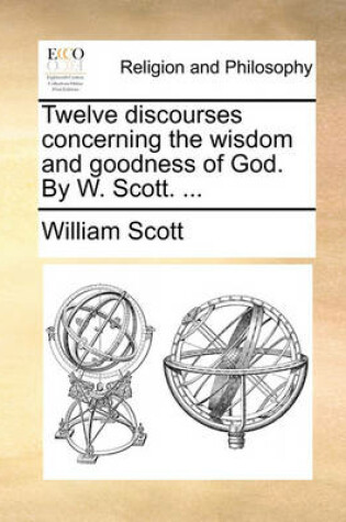 Cover of Twelve Discourses Concerning the Wisdom and Goodness of God. by W. Scott. ...