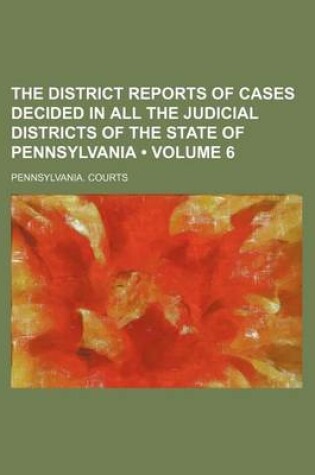 Cover of The District Reports of Cases Decided in All the Judicial Districts of the State of Pennsylvania (Volume 6)