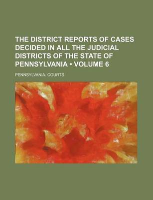 Book cover for The District Reports of Cases Decided in All the Judicial Districts of the State of Pennsylvania (Volume 6)