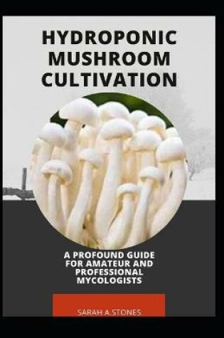 Cover of Hydroponic Mushroom Cultivation; A Profound Guide For Amateur And Professional Mycologists