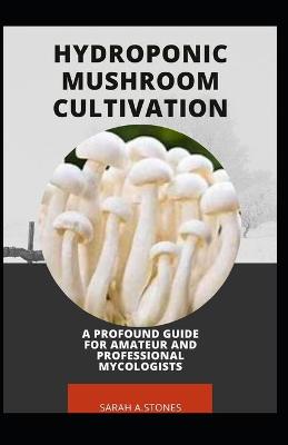 Book cover for Hydroponic Mushroom Cultivation; A Profound Guide For Amateur And Professional Mycologists