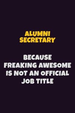 Cover of Alumni Secretary, Because Freaking Awesome Is Not An Official Job Title