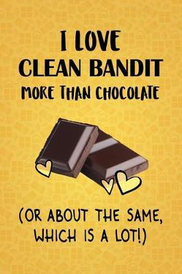 Book cover for I Love Clean Bandit More Than Chocolate (Or About The Same, Which Is A Lot!)