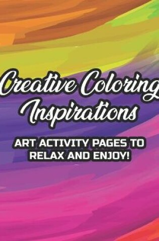 Cover of Creative Coloring Inspirations Art Activity Pages To Relax And Enjoy!