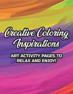 Book cover for Creative Coloring Inspirations Art Activity Pages To Relax And Enjoy!
