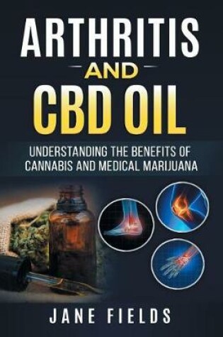 Cover of Arthritis And CBD Oil Understanding The Benefits Of Cannabis & Medical Marijuana