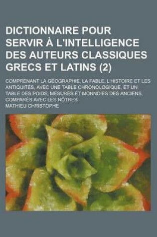 Cover of Dictionnaire Pour Servir A L'Intelligence Des Auteurs Classiques Grecs Et Latins; Comprenant La Geographie, La Fable, L'Histoire Et Les Antiquites, AV