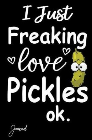 Cover of I Just Freaking Love Pickles Ok Journal