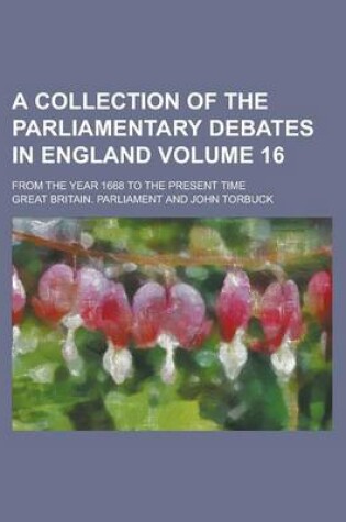 Cover of A Collection of the Parliamentary Debates in England; From the Year 1668 to the Present Time Volume 16