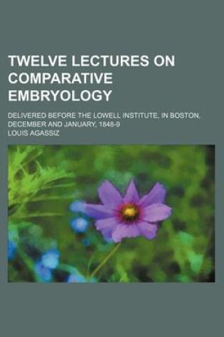 Cover of Twelve Lectures on Comparative Embryology; Delivered Before the Lowell Institute, in Boston, December and January, 1848-9