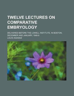 Book cover for Twelve Lectures on Comparative Embryology; Delivered Before the Lowell Institute, in Boston, December and January, 1848-9