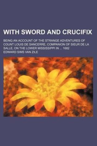 Cover of With Sword and Crucifix; Being an Account of the Strange Adventures of Count Louis de Sancerre, Companion of Sieur de La Salle, on the Lower Mississippi in 1682