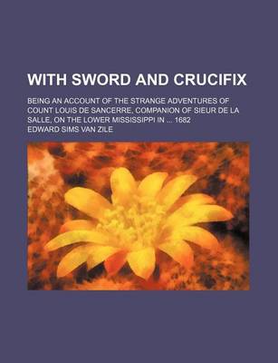 Book cover for With Sword and Crucifix; Being an Account of the Strange Adventures of Count Louis de Sancerre, Companion of Sieur de La Salle, on the Lower Mississippi in 1682