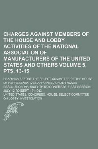 Cover of Charges Against Members of the House and Lobby Activities of the National Association of Manufacturers of the United States and Others; Hearings Before the Select Committee of the House of Representatives Appointed Volume 5, Pts. 13-15