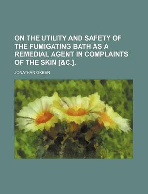 Book cover for On the Utility and Safety of the Fumigating Bath as a Remedial Agent in Complaints of the Skin [&C.].