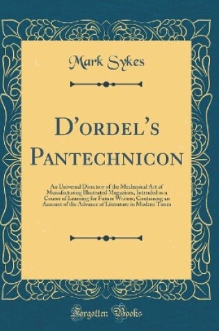 Cover of D'ordel's Pantechnicon: An Universal Directory of the Mechanical Art of Manufacturing Illustrated Magazines, Intended as a Course of Learning for Future Writers; Containing an Account of the Advance of Literature in Modern Times (Classic Reprint)