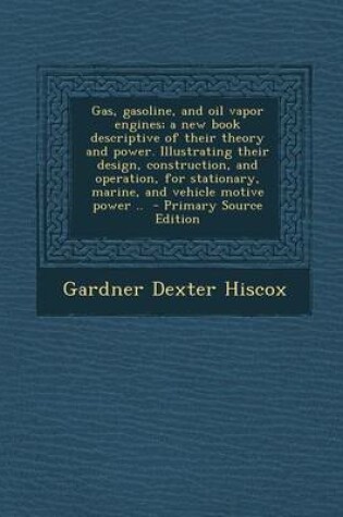 Cover of Gas, Gasoline, and Oil Vapor Engines; A New Book Descriptive of Their Theory and Power. Illustrating Their Design, Construction, and Operation, for St