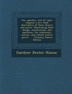 Book cover for Gas, Gasoline, and Oil Vapor Engines; A New Book Descriptive of Their Theory and Power. Illustrating Their Design, Construction, and Operation, for St