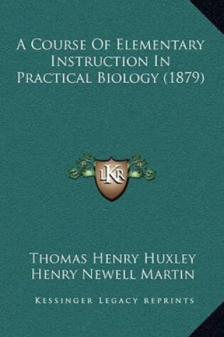 Cover of A Course of Elementary Instruction in Practical Biology (1879)