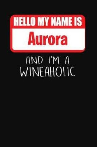 Cover of Hello My Name Is Aurora and I'm a Wineaholic