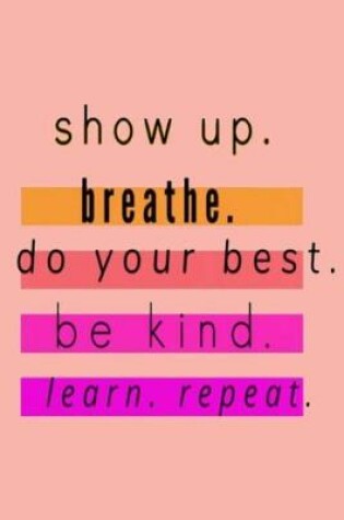 Cover of show up. breathe. do your best. be kind. learn. repeat.