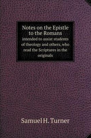 Cover of Notes on the Epistle to the Romans intended to assist students of theology and others, who read the Scriptures in the originals