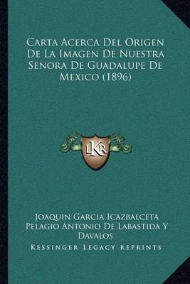 Book cover for Carta Acerca del Origen de La Imagen de Nuestra Senora de Guadalupe de Mexico (1896)