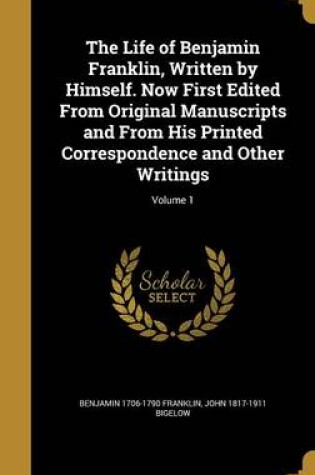 Cover of The Life of Benjamin Franklin, Written by Himself. Now First Edited from Original Manuscripts and from His Printed Correspondence and Other Writings; Volume 1