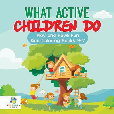 Book cover for What Active Children Do Play and Have Fun Kids Coloring Books 9-12