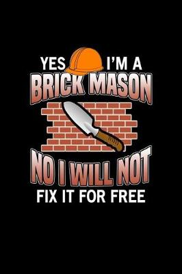 Book cover for Yes I'm A Brick Mason No I Will Not Fix It For Free