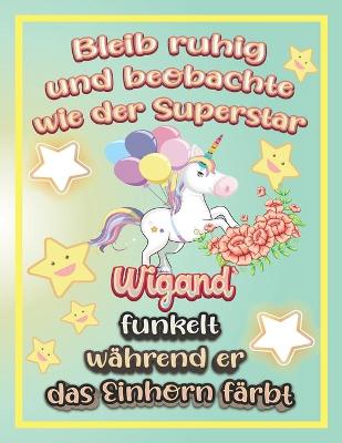 Book cover for Bleib ruhig und beobachte wie Superstar Wigand funkelt während sie das Einhorn färbt