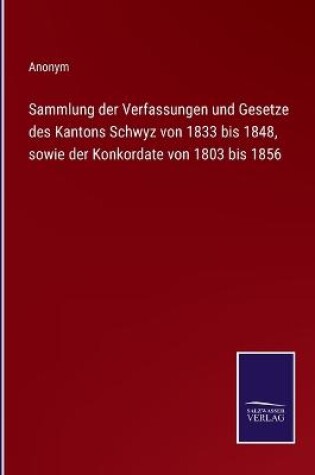 Cover of Sammlung der Verfassungen und Gesetze des Kantons Schwyz von 1833 bis 1848, sowie der Konkordate von 1803 bis 1856