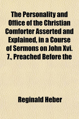 Book cover for The Personality and Office of the Christian Comforter Asserted and Explained, in a Course of Sermons on John XVI. 7., Preached Before the