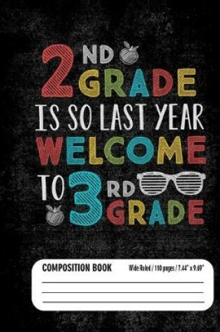 Cover of 2nd Grade Is So Last Year Welcome To 3rd Grade Composition Book (Wide Ruled/ 110 pages/ 7.44x9.69)