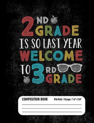 Book cover for 2nd Grade Is So Last Year Welcome To 3rd Grade Composition Book (Wide Ruled/ 110 pages/ 7.44x9.69)