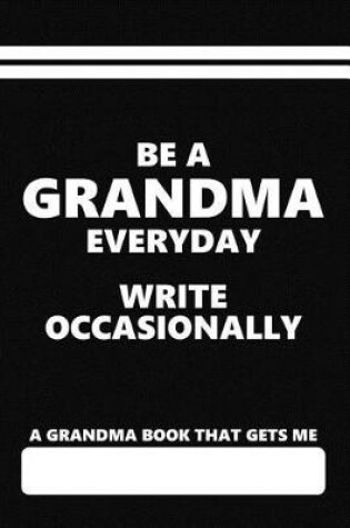 Cover of A Grandma Book That Gets Me, Be a Grandma Everyday Write Occasionally